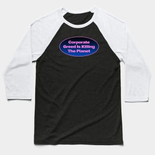 Corporate Greed Is Killing The Planet Baseball T-Shirt